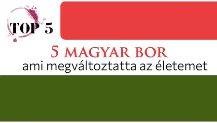 Top 5 - Öt magyar bor, ami megváltoztatta az életünket